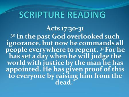 Acts 17:30-31 30 In the past God overlooked such ignorance, but now he commands all people everywhere to repent. 31 For he has set a day when he will judge.