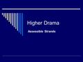 Higher Drama Assessible Strands. The STRANDS  Social, Political and Religious Dimensions  Use of History, nostalgia and Popular Tradition  Issues of.