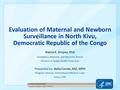 Evaluation of Maternal and Newborn Surveillance in North Kivu, Democratic Republic of the Congo Alaine K. Knipes, PhD Emergency Response and Recovery Branch.