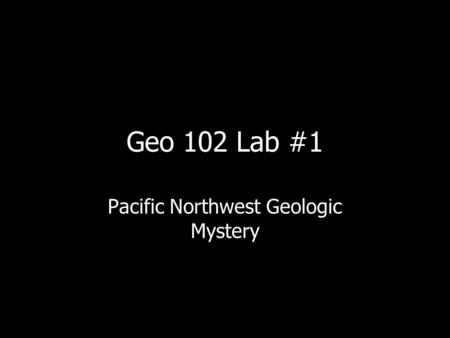 Geo 102 Lab #1 Pacific Northwest Geologic Mystery.