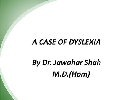 A CASE OF DYSLEXIA By Dr. Jawahar Shah M.D.(Hom).