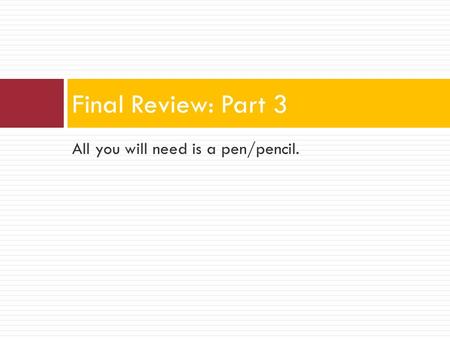 All you will need is a pen/pencil. Final Review: Part 3.