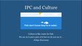 IPC and Culture Culture is like water for fish: We are in it and a part of it but we do not see it… -Felipe Korzenny.