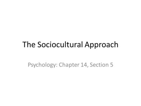 The Sociocultural Approach Psychology: Chapter 14, Section 5.