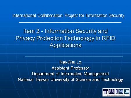 Item 2 - Information Security and Privacy Protection Technology in RFID Applications Nai-Wei Lo Assistant Professor Department of Information Management.