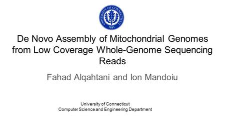 De Novo Assembly of Mitochondrial Genomes from Low Coverage Whole-Genome Sequencing Reads Fahad Alqahtani and Ion Mandoiu University of Connecticut Computer.