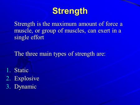 Strength Strength is the maximum amount of force a muscle, or group of muscles, can exert in a single effort The three main types of strength are:  Static.