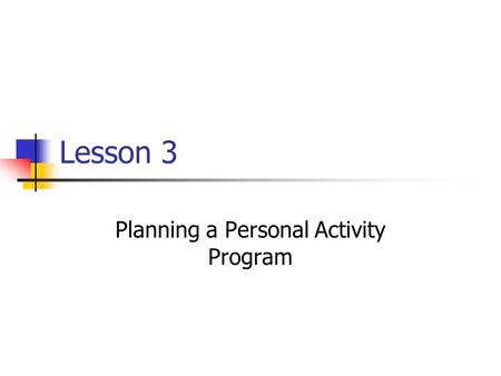 Lesson 3 Planning a Personal Activity Program. Your Fitness Goals Your level of fitness can serve as a starting point for setting your fitness goals If.