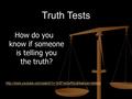 Truth Tests How do you know if someone is telling you the truth?