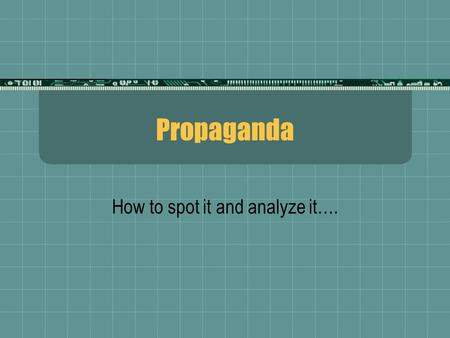 Propaganda How to spot it and analyze it….. What is Propaganda?  A way of manipulating people using images and words to achieve a desired affect or outcome.