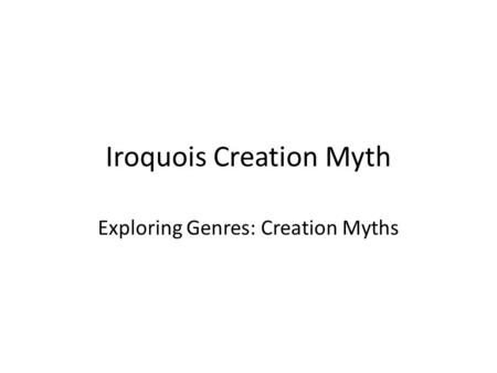 Iroquois Creation Myth Exploring Genres: Creation Myths.