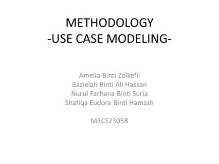 METHODOLOGY -USE CASE MODELING- Amelia Binti Zolkefli Bazielah Binti Ali Hassan Nurul Farhana Binti Suria Shafiqa Eudora Binti Hamzah M3CS2305B.