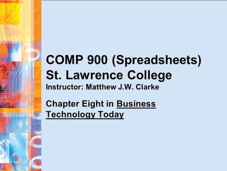 COMP 900 (Spreadsheets) St. Lawrence College Instructor: Matthew J.W. Clarke Chapter Eight in Business Technology Today.