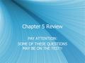 Chapter 5 Review PAY ATTENTION: SOME OF THESE QUESTIONS MAY BE ON THE TEST!! PAY ATTENTION: SOME OF THESE QUESTIONS MAY BE ON THE TEST!!