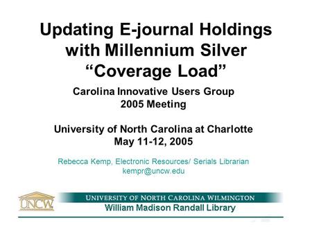 Updating E-journal Holdings with Millennium Silver “Coverage Load” Carolina Innovative Users Group 2005 Meeting University of North Carolina at Charlotte.