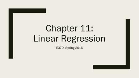 Chapter 11: Linear Regression E370, Spring 2016. From Simple Regression to Multiple Regression.