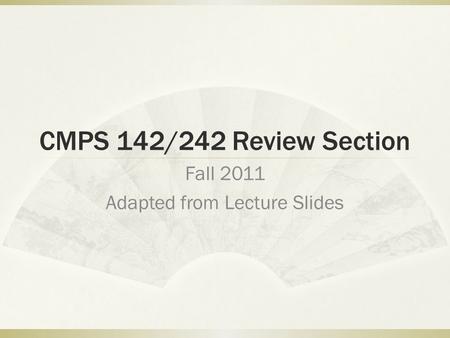 CMPS 142/242 Review Section Fall 2011 Adapted from Lecture Slides.