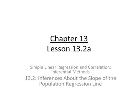 Chapter 13 Lesson 13.2a Simple Linear Regression and Correlation: Inferential Methods 13.2: Inferences About the Slope of the Population Regression Line.