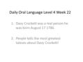 Daily Oral Language Level 4 Week 22 1.Davy Crockett was a real person he was born August 17 1786. 2.People tells the most greatest taleses about Davy Crockett!