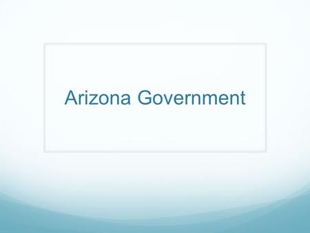 Arizona Government. Learning Objectives Understand the structure of the Arizona State and local Government Be able to use the internet to find information.