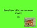 Benefits of effective customer service M4. Benefits to the customer Enjoy overall experience Quick service in restaurants / entrance Good knowledge of.