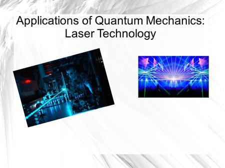 Applications of Quantum Mechanics: Laser Technology.