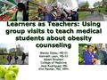 Learners as Teachers: Using group visits to teach medical students about obesity counseling Wendy Daley, MS-IV Kenneth Leon, MS-IV Albert Einstein College.