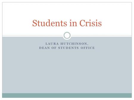 LAURA HUTCHINSON, DEAN OF STUDENTS OFFICE Students in Crisis.