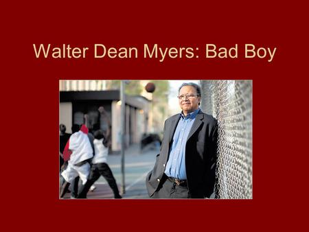 Walter Dean Myers: Bad Boy. Walter Dean Myers Born in 1937 Given to his father’s first wife, Florence and her husband Herbert Grew up in Harlem during.