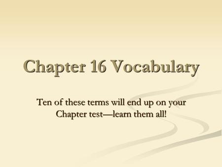 Chapter 16 Vocabulary Ten of these terms will end up on your Chapter test—learn them all!