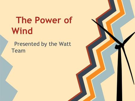 The Power of Wind Presented by the Watt Team. Objectives 1 Students will collaborate to create a working wind turbine that will generate power. 2 Students.