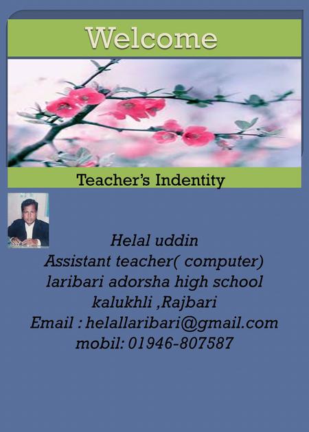 Teacher’s Indentity Helal uddin Assistant teacher( computer) laribari adorsha high school kalukhli,Rajbari   mobil: 01946-807587.