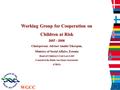 WGCC Working Group for Cooperation on Children at Risk 2007 - 2008 Chairperson: Adviser Anniki Tikerpuu, Ministry of Social Affairs, Estonia Head of Children’s.