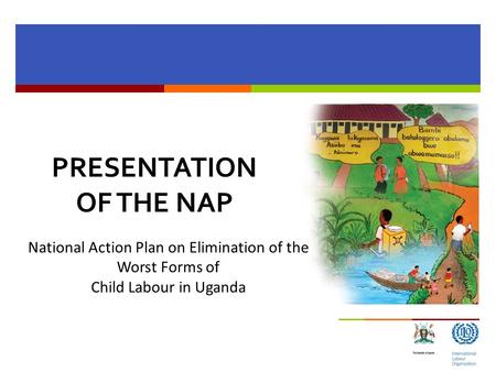 PRESENTATION OF THE NAP National Action Plan on Elimination of the Worst Forms of Child Labour in Uganda.