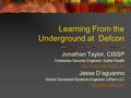 Learning From the Underground at Defcon Jonathan Taylor, CISSP Enterprise Security Engineer, Sutter Health  Jesse D’aguanno.