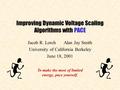 Improving Dynamic Voltage Scaling Algorithms with PACE Jacob R. LorchAlan Jay Smith University of California Berkeley June 18, 2001 To make the most of.