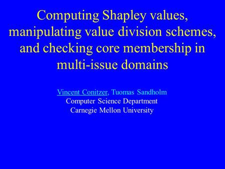 Computing Shapley values, manipulating value division schemes, and checking core membership in multi-issue domains Vincent Conitzer, Tuomas Sandholm Computer.