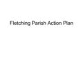 Fletching Parish Action Plan. Introduction Questionnaire sent out to all parish households last summer Over 30% of households responded No particular.