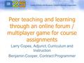 Peer teaching and learning through an online forum / multiplayer game for course assignments Larry Copes, Adjunct, Curriculum and Instruction Benjamin.