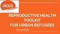 REPRODUCTIVE HEALTH TOOLKIT FOR URBAN REFUGEES Henia Dakkak.