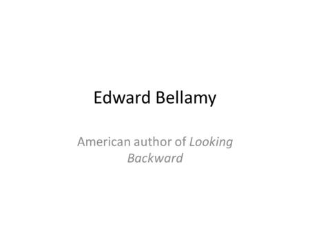 Edward Bellamy American author of Looking Backward.