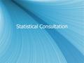 Statistical Consultation. Conceptualization  Consultation is Collaboration  Content Expertise and Methodological Expertise not held by the same person.