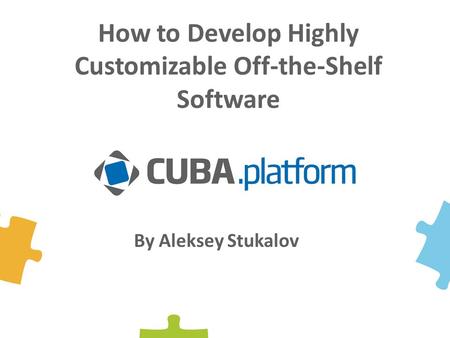 By Aleksey Stukalov How to Develop Highly Customizable Off-the-Shelf Software.