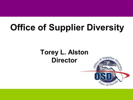 THE STATE OF OSD “ Striving for OSD 2010” OSD 2010 PLAN Torey L. Alston Director Office of Supplier Diversity.