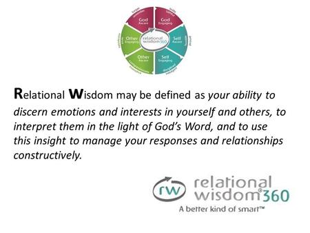 R elational w isdom may be defined as your ability to discern emotions and interests in yourself and others, to interpret them in the light of God’s Word,