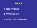 FIRMS 1. SOLE TRADERS 2. PARTNERSHIPS 3. REGISTERED COMPANIES.