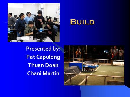 Build Presented by: Pat Capulong Thuan Doan Chani Martin.