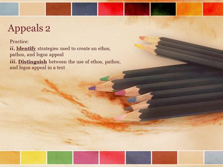 Appeals 2 Practice: ii. Identify strategies used to create an ethos, pathos, and logos appeal iii. Distinguish between the use of ethos, pathos, and logos.