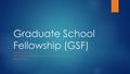 Graduate School Fellowship (GSF) HENRY T. FRIERSON ASSOCIATE VICE PRESIDENT AND DEAN OF THE GRADUATE SCHOOL MARCH 22, 2016.