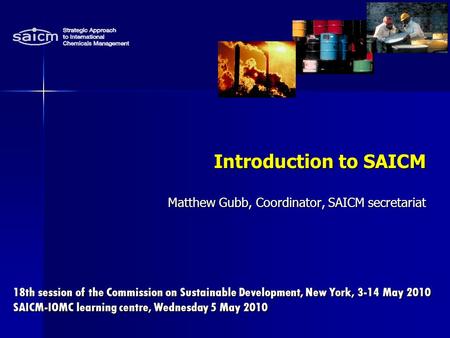 18th session of the Commission on Sustainable Development, New York, 3-14 May 2010 SAICM-IOMC learning centre, Wednesday 5 May 2010 Introduction to SAICM.